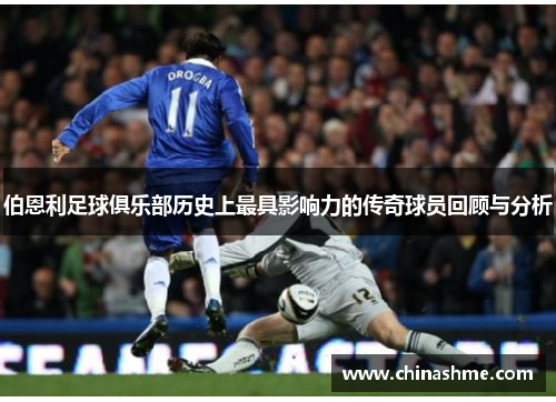 伯恩利足球俱乐部历史上最具影响力的传奇球员回顾与分析