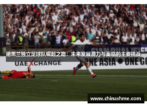德黑兰独立足球队崛起之路：未来发展潜力与面临的主要挑战