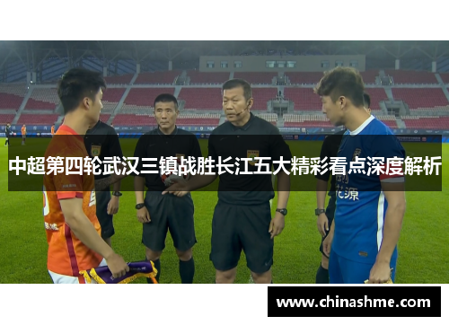 中超第四轮武汉三镇战胜长江五大精彩看点深度解析