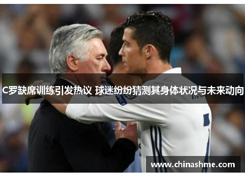 C罗缺席训练引发热议 球迷纷纷猜测其身体状况与未来动向