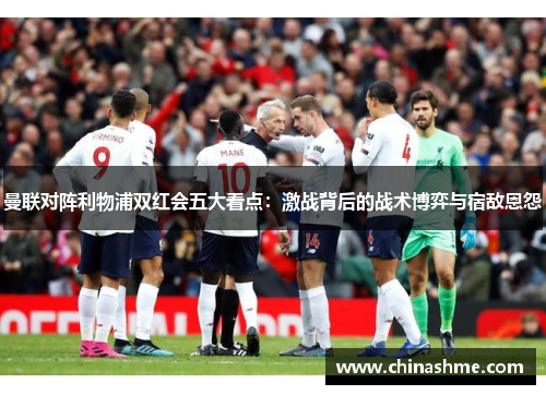 曼联对阵利物浦双红会五大看点：激战背后的战术博弈与宿敌恩怨