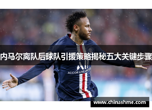 内马尔离队后球队引援策略揭秘五大关键步骤