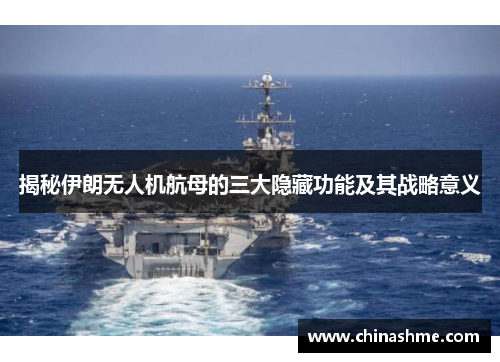 揭秘伊朗无人机航母的三大隐藏功能及其战略意义