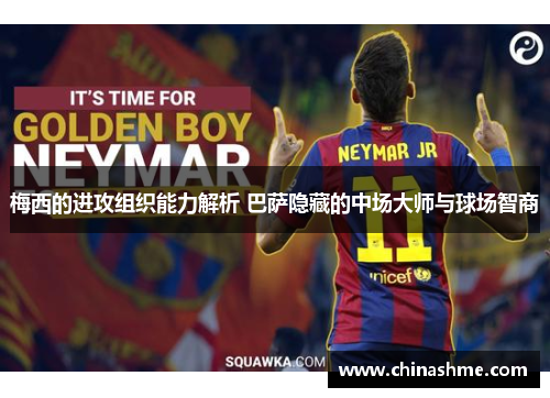 梅西的进攻组织能力解析 巴萨隐藏的中场大师与球场智商