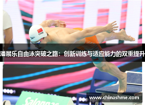 潘展乐自由泳突破之路：创新训练与适应能力的双重提升