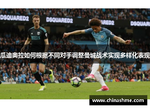 瓜迪奥拉如何根据不同对手调整曼城战术实现多样化表现