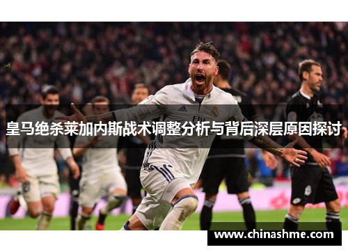 皇马绝杀莱加内斯战术调整分析与背后深层原因探讨