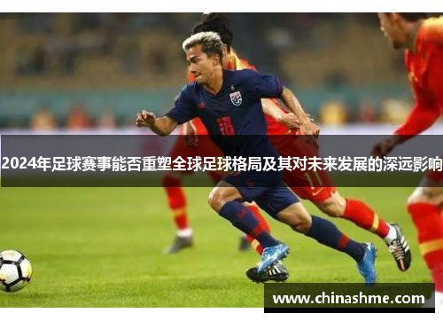 2024年足球赛事能否重塑全球足球格局及其对未来发展的深远影响