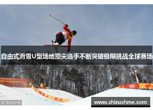 自由式滑雪U型场地顶尖选手不断突破极限挑战全球赛场