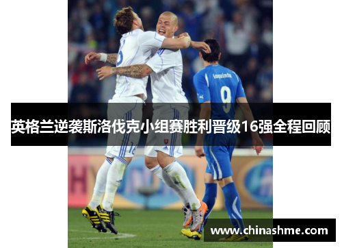 英格兰逆袭斯洛伐克小组赛胜利晋级16强全程回顾