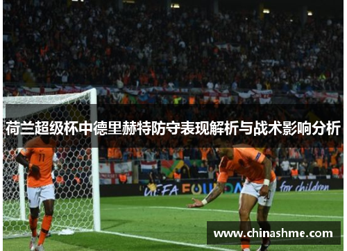 荷兰超级杯中德里赫特防守表现解析与战术影响分析