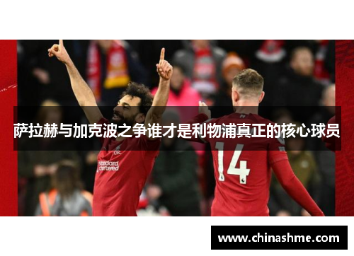 萨拉赫与加克波之争谁才是利物浦真正的核心球员