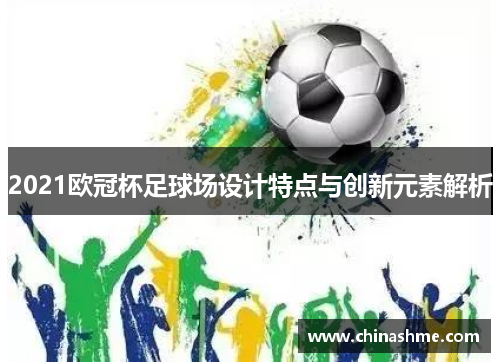 2021欧冠杯足球场设计特点与创新元素解析