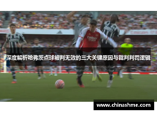 深度解析哈弗茨点球被判无效的三大关键原因与裁判判罚逻辑