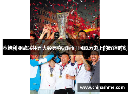 塞维利亚欧联杯五大经典夺冠瞬间 回顾历史上的辉煌时刻