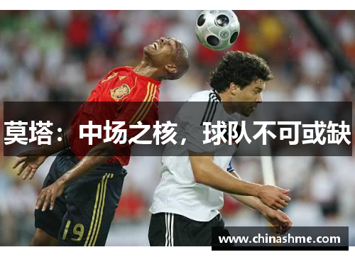 莫塔:中场之核,球队不可或缺 莫塔:中场之核,球队不可或缺