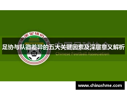 足协与队徽差异的五大关键因素及深层意义解析
