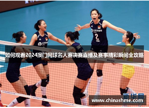 如何观看2024澳门网球名人赛决赛直播及赛事精彩瞬间全攻略