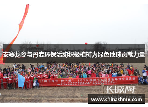 安赛龙参与丹麦环保活动积极植树为绿色地球贡献力量