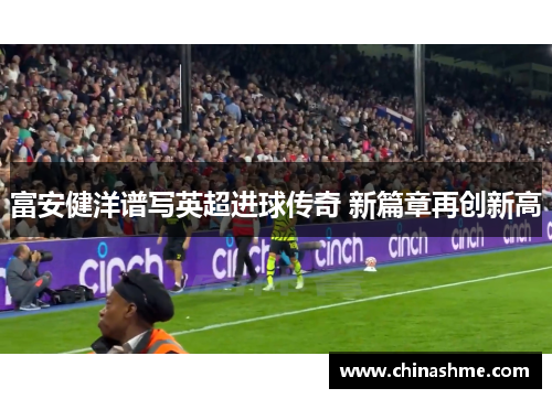 富安健洋谱写英超进球传奇 新篇章再创新高