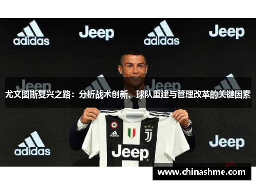 尤文图斯复兴之路：分析战术创新、球队重建与管理改革的关键因素