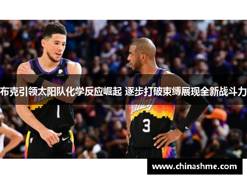 布克引领太阳队化学反应崛起 逐步打破束缚展现全新战斗力 布克引领太阳队化学反应崛起 逐步打破束缚展现全新战斗力