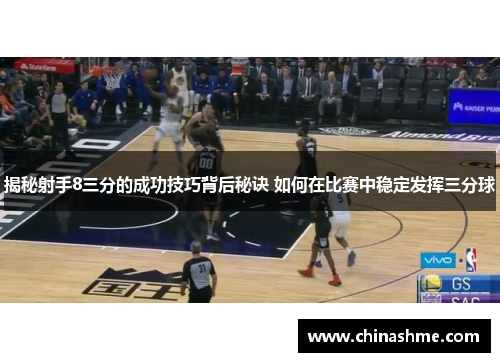 揭秘射手8三分的成功技巧背后秘诀 如何在比赛中稳定发挥三分球