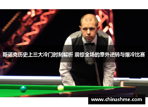 斯诺克历史上三大冷门时刻解析 震惊全场的意外逆转与爆冷比赛